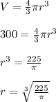 V=\frac{4}{3}\pi r^3\\\\300=\frac{4}{3}\pi r^3\\\\r^3=\frac{225}{\pi }\\\\r=\sqrt[3]{\frac{225}{\pi }}