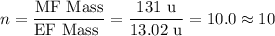 n = \dfrac{\text{MF Mass}}{\text{EF Mass }} = \dfrac{\text{131 u}}{\text{13.02 u}} = 10.0  \approx 10