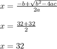 x={ \frac{-b+ \sqrt{ b^2-4ac}}{2a} } \\ \\ x={ \frac{32+32}{2} } \\ \\ x=32
