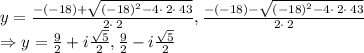 y=\frac{-\left(-18\right)+\sqrt{\left(-18\right)^2-4\cdot \:2\cdot \:43}}{2\cdot \:2}, \frac{-\left(-18\right)-\sqrt{\left(-18\right)^2-4\cdot \:2\cdot \:43}}{2\cdot \:2}\\\Rightarrow y=\frac{9}{2}+i\frac{\sqrt{5}}{2}, \frac{9}{2}-i\frac{\sqrt{5}}{2}