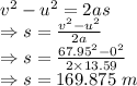 v^2-u^2=2as\\\Rightarrow s=\frac{v^2-u^2}{2a}\\\Rightarrow s=\frac{67.95^2-0^2}{2\times 13.59}\\\Rightarrow s=169.875\ m
