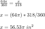 \frac{64\pi }{360} =\frac{x }{318}\\ \\x=(64\pi)*318/360\\ \\x=56.53\pi\ in^{2}