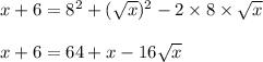x+6=8^2+(\sqrt{x})^2-2\times 8\times \sqrt{x}\\\\x+6=64+x-16\sqrt{x}