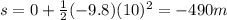s=0+\frac{1}{2}(-9.8)(10)^2=-490 m