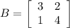 B=\left[\begin{array}{cc}3&2\\1&4\end{array}\right]