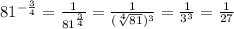 81^{-\frac{3}{4}}=\frac{1}{81^\frac{3}{4}}=\frac{1}{(\sqrt[4]{81})^3}=\frac{1}{3^3}=\frac{1}{27}