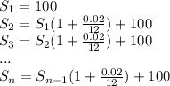 S_{1}=100\\S_{2}=S_{1}(1+\frac{0.02}{12})+100\\S_{3}=S_{2}(1+\frac{0.02}{12})+100\\...\\S_{n}=S_{n-1}(1+\frac{0.02}{12})+100