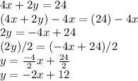 4x + 2y=24 \\ (4x + 2y)-4x=(24)-4x \\ 2y=-4x+24 \\ (2y)/2=(-4x+24)/2 \\ y= \frac{-4}{2}x + \frac{24}{2}   \\ y=-2x+12