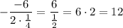 -\dfrac{-6}{2\cdot \frac{1}{4}}=\dfrac{6}{\frac{1}{2}}=6\cdot 2=12