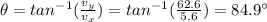 \theta=tan^{-1}(\frac{v_y}{v_x})=tan^{-1}(\frac{62.6}{5.6})=84.9^{\circ}