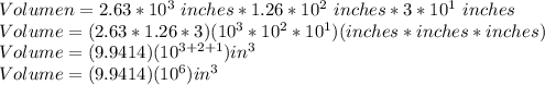 Volumen=2.63*10^{3}\ inches *1.26*10^{2}\ inches *3*10^{1}\ inches\\Volume=(2.63*1.26*3)(10^{3}*10^{2}*10^{1})(inches *inches *inches )\\Volume=(9.9414)(10^{3+2+1})in^{3} \\Volume=(9.9414)(10^{6})in^{3}
