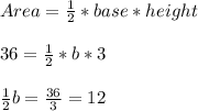 Area = \frac{1}{2} *base*height\\\\36 = \frac{1}{2}*b*3\\\\\frac{1}{2}b = \frac{36}{3}=12