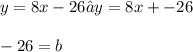 y = 8x - 26 → y = 8x + -26 \\ \\ -26 = b