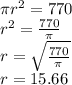 \pi r^ 2= 770\\r^2 = \frac{770}{\pi}\\r=\sqrt{\frac{770}{\pi}} \\r=15.66
