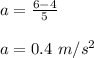 a = \frac{6-4}{5} \\\\a = 0.4 \ m/s^2