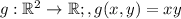 \large g:\mathbb{R}^2\rightarrow \mathbb{R};,g(x,y)=xy