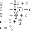 y=-\frac{5}{2}x+c\\5=-\frac{5}{2}(7)+c\\5=-\frac{35}{2}+c\\c=5+\frac{35}{2}\\c=\frac{45}{2}