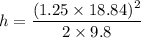h=\dfrac{(1.25\times 18.84)^2}{2\times 9.8}