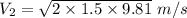 V_2=\sqrt{2\times 1.5\times 9.81}\ m/s