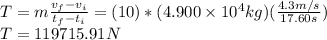 T=m\frac{v_f-v_i}{t_f-t_i}=(10)*(4.900 \times 10^4 kg)(\frac{4.3 m/s}{17.60s})\\T=119715.91 N