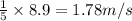 \frac{1}{5}\times 8.9=1.78 m/s