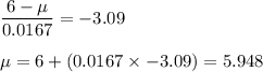 \displaystyle\frac{6 - \mu}{0.0167} = -3.09\\\\\mu = 6 + (0.0167\times -3.09) = 5.948