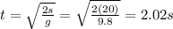 t=\sqrt{\frac{2s}{g}}=\sqrt{\frac{2(20)}{9.8}}=2.02 s