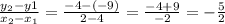 \frac{y_{2} - y{1}}{x_{2} - x_{1}}}  = \frac{-4-(-9)}{2 -4}  = \frac{-4 + 9}{-2}  = -\frac{5}{2}