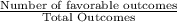 \frac{\textrm{Number of favorable outcomes}}{\textrm{Total Outcomes}}