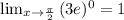 \lim_{x\to \frac{\pi}{2}}{(3e)^{0}} = 1