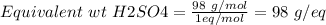 Equivalent\ wt \ H2SO4= \frac{98\ g/mol}{1 eq/mol} = 98 \ g/eq
