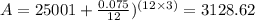 A=25001+\frac{0.075}{12})^{(12\times3)}=3128.62