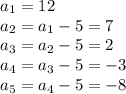 a_{1} = 12\\ a_{2} = a_{1}  - 5 = 7\\ a_{3} = a_{2} -5 = 2\\ a_{4} = a_{3} - 5 = -3\\ a_{5}  = a_{4} - 5 = -8