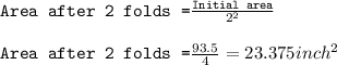 \texttt{Area after 2 folds =}\frac{\texttt{Initial area}}{2^{2}}\\\\\texttt{Area after 2 folds =}\frac{93.5}{4}=23.375inch^2