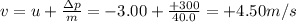 v=u+\frac{\Delta p}{m}=-3.00 + \frac{+300}{40.0}=+4.50 m/s