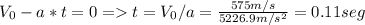 V_{0} - a*t=0=t=V_{0}/a=\frac{575m/s}{5226.9m/s^{2} } =0.11seg