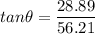 tan \theta = \dfrac{28.89}{56.21}