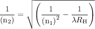 \dfrac{1}{{\left( {{{\text{n}}_2}}\right)}}=\sqrt {\left( {\dfrac{1}{{{{\left( {{{\text{n}}_{\text{1}}}} \right)}^2}}}-\dfrac{1}{{\lambda {R_{\text{H}}}}}} \right)}