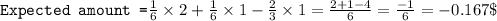 \texttt{Expected amount =}\frac{1}{6}\times 2+\frac{1}{6}\times 1-\frac{2}{3}\times 1=\frac{2+1-4}{6}=\frac{-1}{6}=-0.167\$