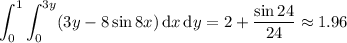 \displaystyle\int_0^1\int_0^{3y}(3y-8\sin8x)\,\mathrm dx\,\mathrm dy=2+\frac{\sin24}{24}\approx1.96