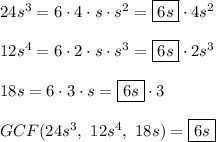 24s^3=6\cdot4\cdot s\cdot s^2=\boxed{6s}\cdot4s^2\\\\12s^4=6\cdot2\cdot s\cdot s^3=\boxed{6s}\cdot2s^3\\\\18s=6\cdot3\cdot s=\boxed{6s}\cdot3\\\\GCF(24s^3,\ 12s^4,\ 18s)=\boxed{6s}