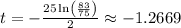 t=-\frac{25\ln \left(\frac{83}{75}\right)}{2} \approx -1.2669
