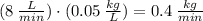 (8\:\frac{L}{min}) \cdot (0.05\:\frac{kg}{L})=0.4 \:\frac{kg}{min}