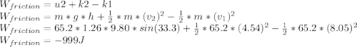 W_{friction}=u2+k2-k1\\W_{friction}=m*g*h+\frac{1}{2}*m*(v_2)^2-\frac{1}{2}*m*(v_1)^2\\W_{friction}=65.2*1.26*9.80*sin(33.3)+\frac{1}{2}*65.2*(4.54)^2-\frac{1}{2}*65.2*(8.05)^2\\W_{friction}=-999J