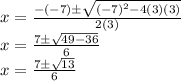 x = \frac {- (- 7) \pm \sqrt {(- 7) ^ 2-4 (3) (3)}} {2 (3)}\\x = \frac {7 \pm \sqrt {49-36}} {6}\\x = \frac {7 \pm \sqrt {13}} {6}