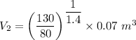 V_2=\left(\dfrac{130}{80}\right)^{\dfrac{1}{1.4}}\times 0.07\ m^3