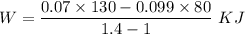 W=\dfrac{0.07\times 130-0.099\times 80}{1.4-1}\ KJ