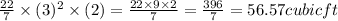 \frac{22}{7}  \times (3)^{2} \times (2) = \frac{22 \times 9 \times 2}{7}  = \frac{396}{7}  = 56.57 cubic ft