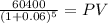 \frac{60400}{(1 + 0.06)^{5} } = PV