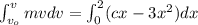 \int_{v_o}^{v}mv{dv}=\int_{0}^{2}(cx-3x^2)dx